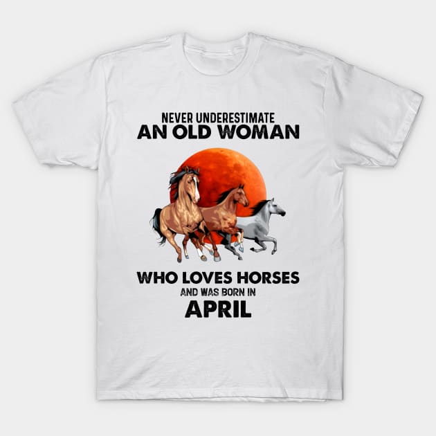 Never Underestimate An Old Woman Who Loves Horses And Was Born In April T-Shirt by Gadsengarland.Art